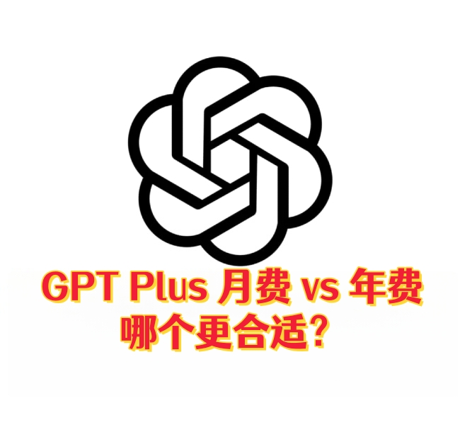 ChatGPT Plus 月费 vs 年费，哪个更合适？-订阅易