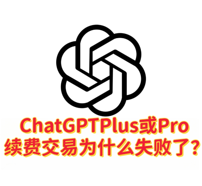 ChatGPT Plus 或 ChatGPT Pro 续费交易失败？这里是解决办法-订阅易