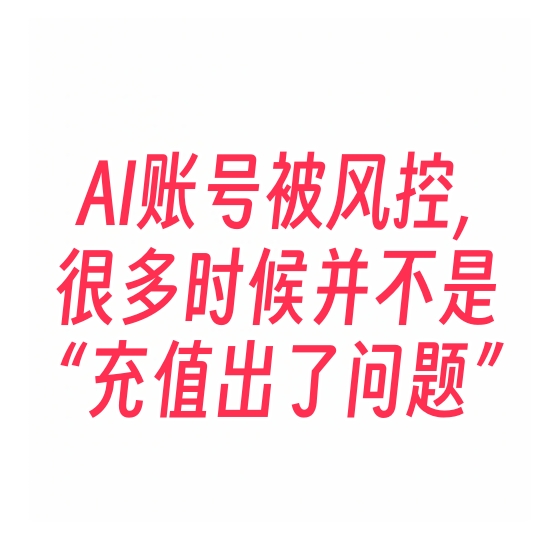 AI账号被风控，很多时候并不是“充值出了问题”-订阅易