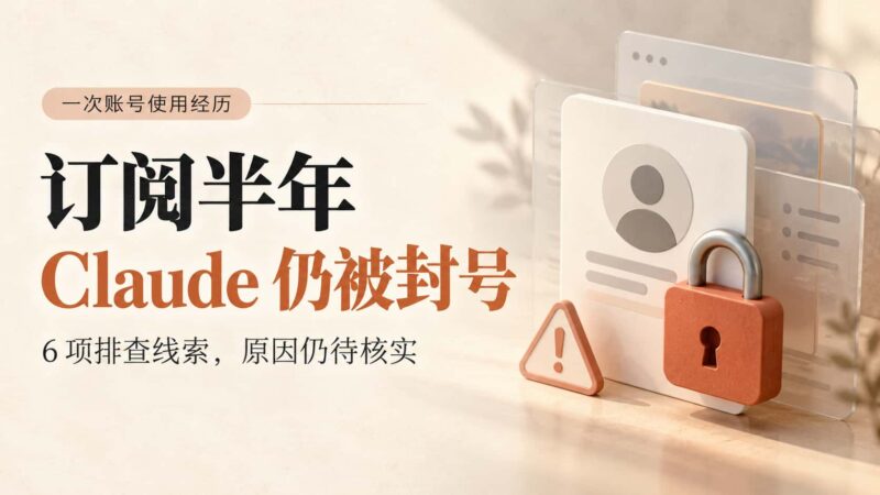 Claude会员用了半年仍被封号:一次账号使用经历与六项排查线索-订阅易